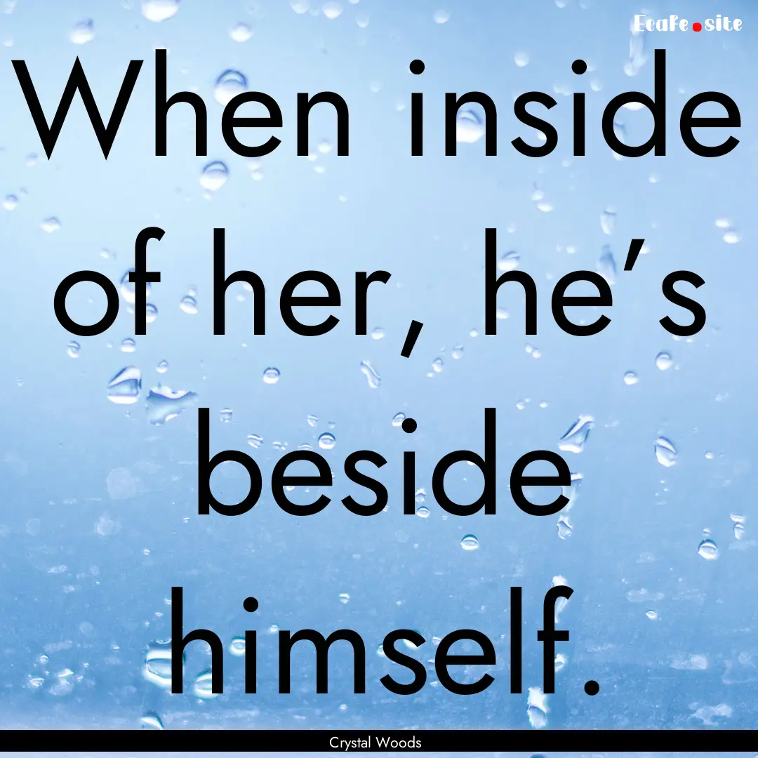 When inside of her, he’s beside himself..... : Quote by Crystal Woods