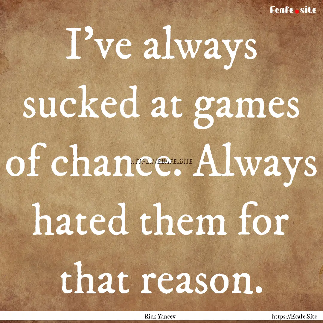 I've always sucked at games of chance. Always.... : Quote by Rick Yancey