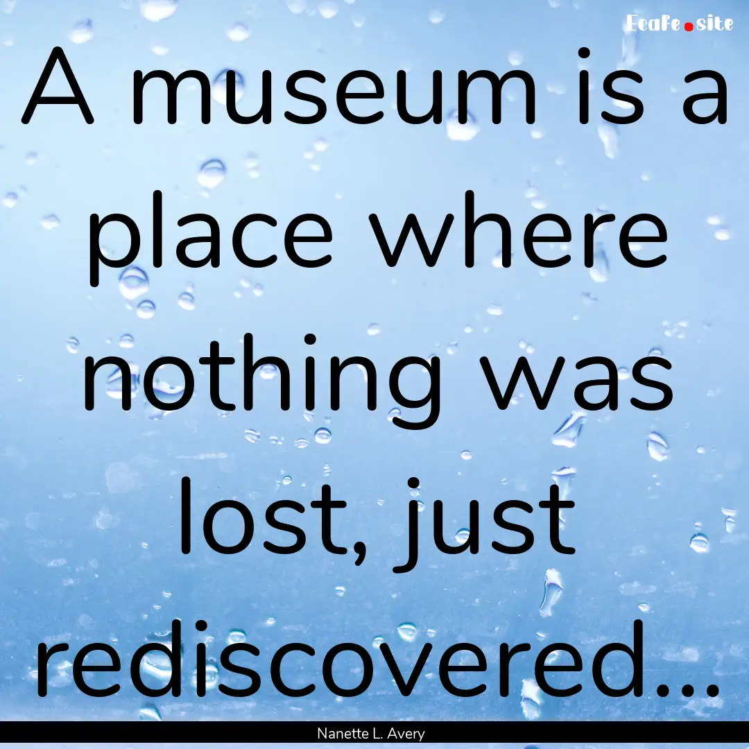 A museum is a place where nothing was lost,.... : Quote by Nanette L. Avery