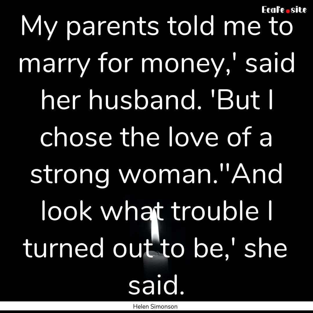 My parents told me to marry for money,' said.... : Quote by Helen Simonson