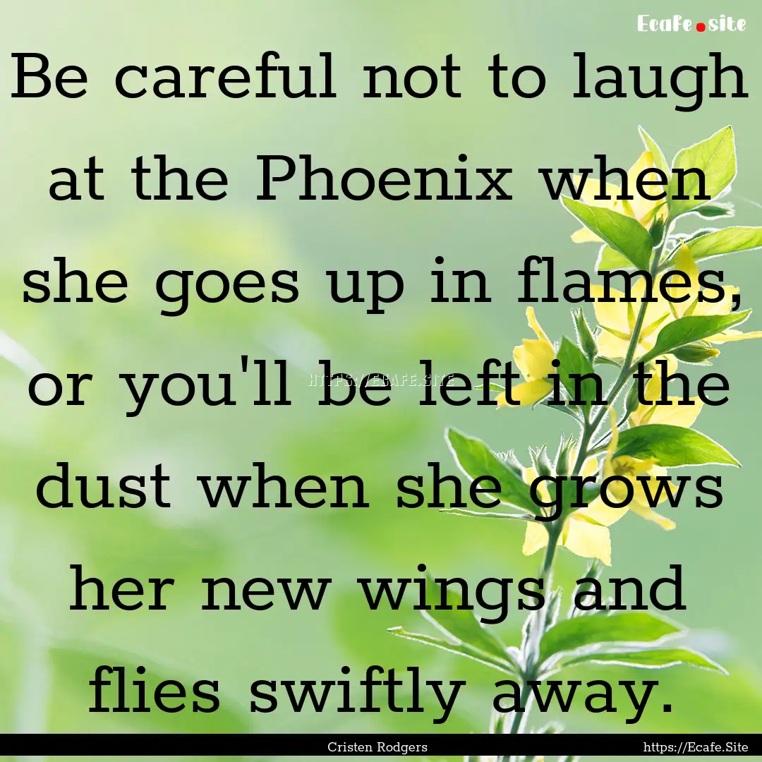 Be careful not to laugh at the Phoenix when.... : Quote by Cristen Rodgers