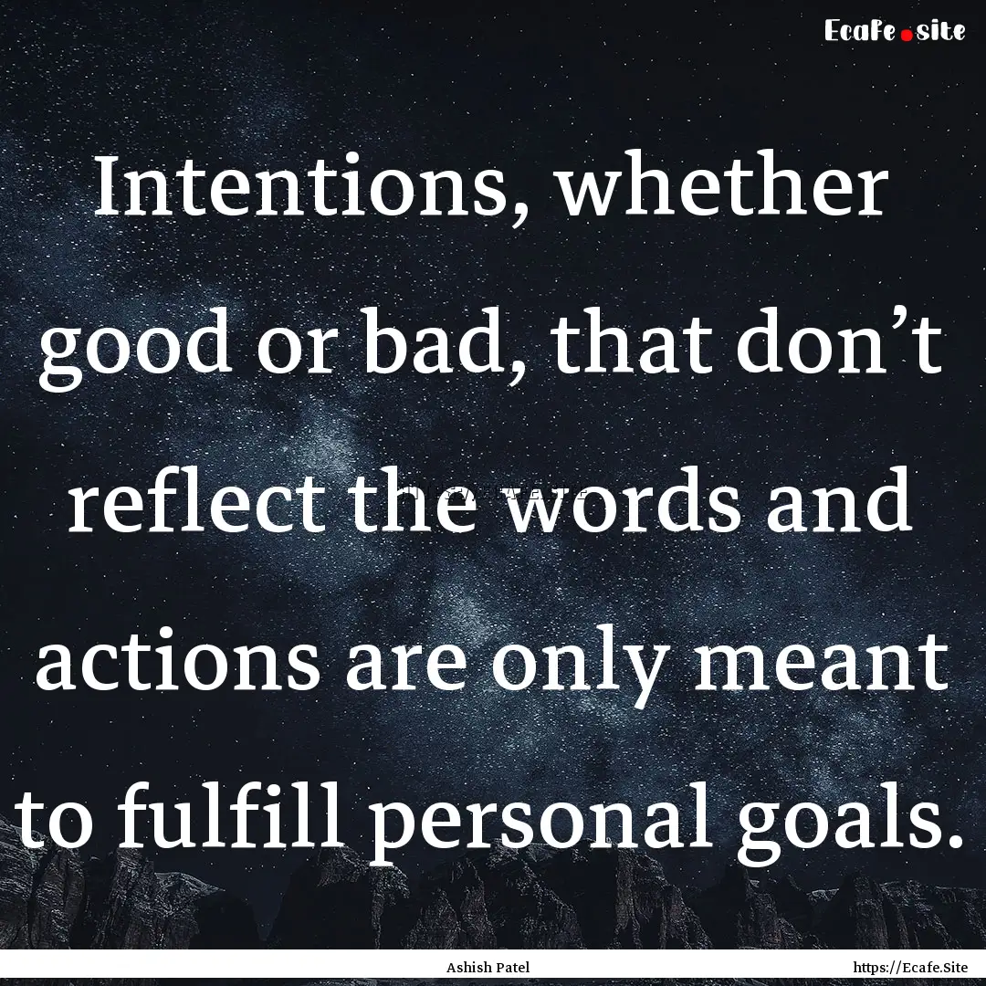 Intentions, whether good or bad, that don’t.... : Quote by Ashish Patel