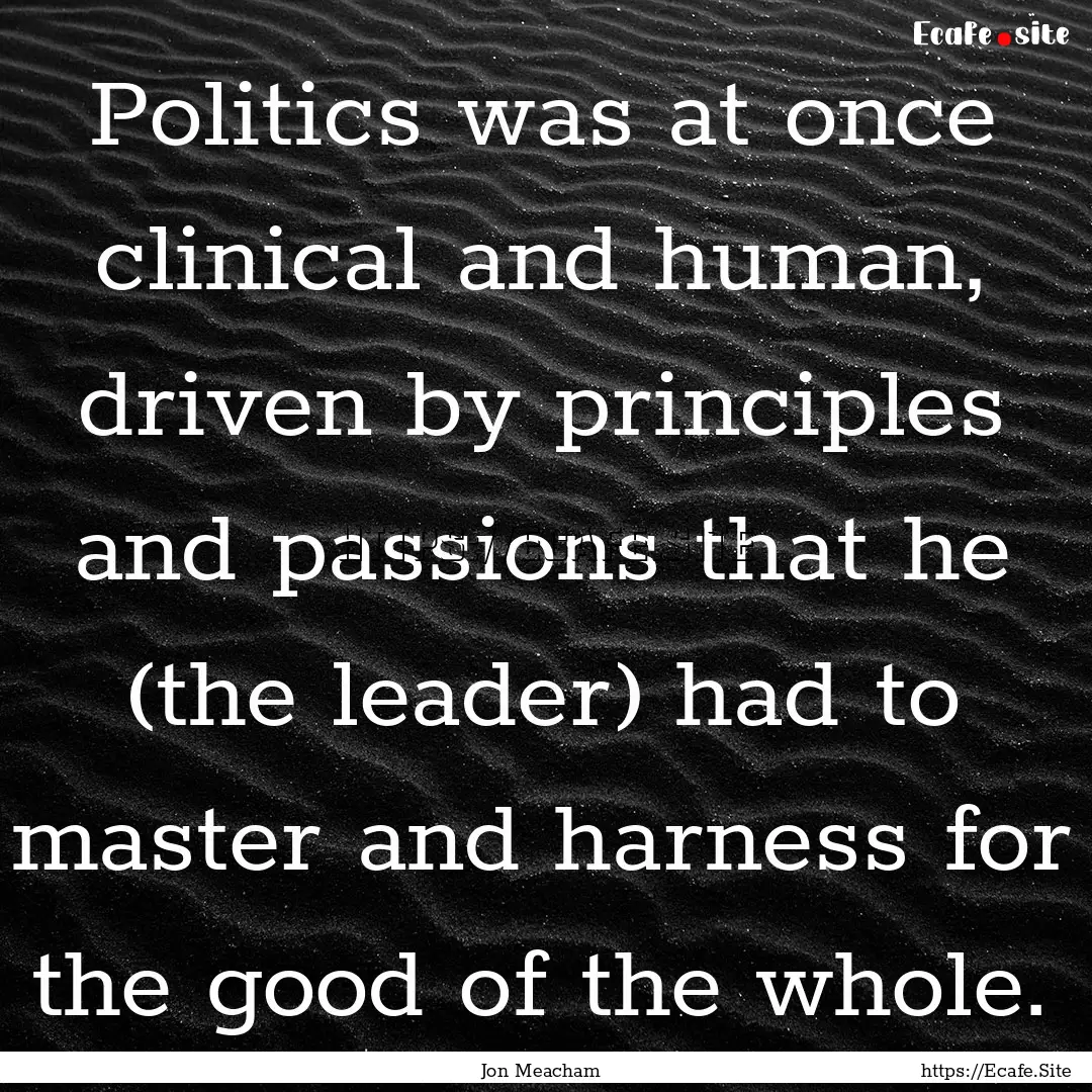 Politics was at once clinical and human,.... : Quote by Jon Meacham