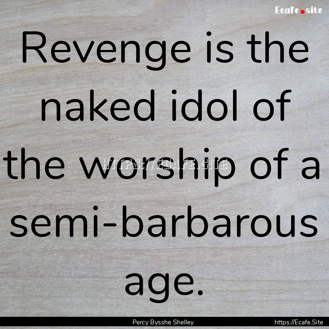 Revenge is the naked idol of the worship.... : Quote by Percy Bysshe Shelley