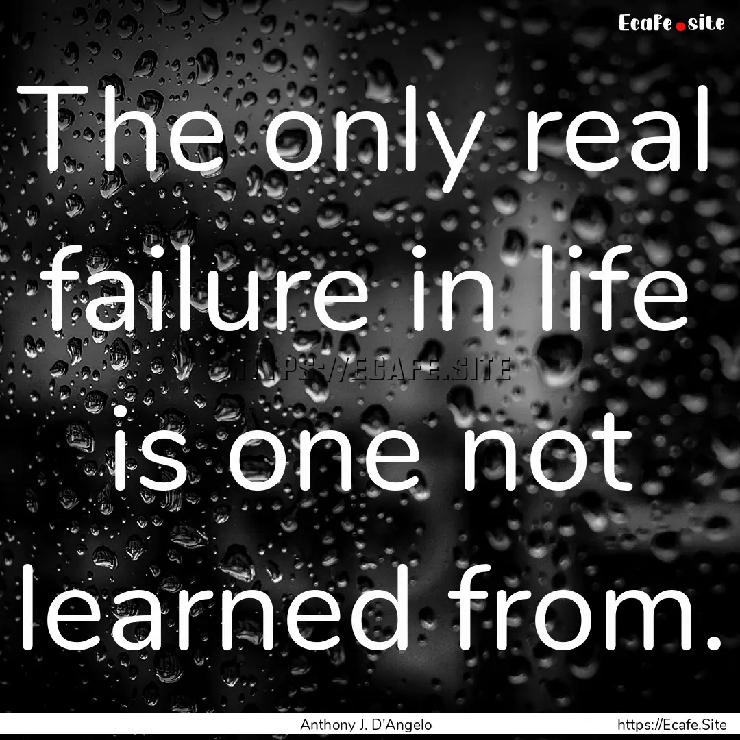 The only real failure in life is one not.... : Quote by Anthony J. D'Angelo