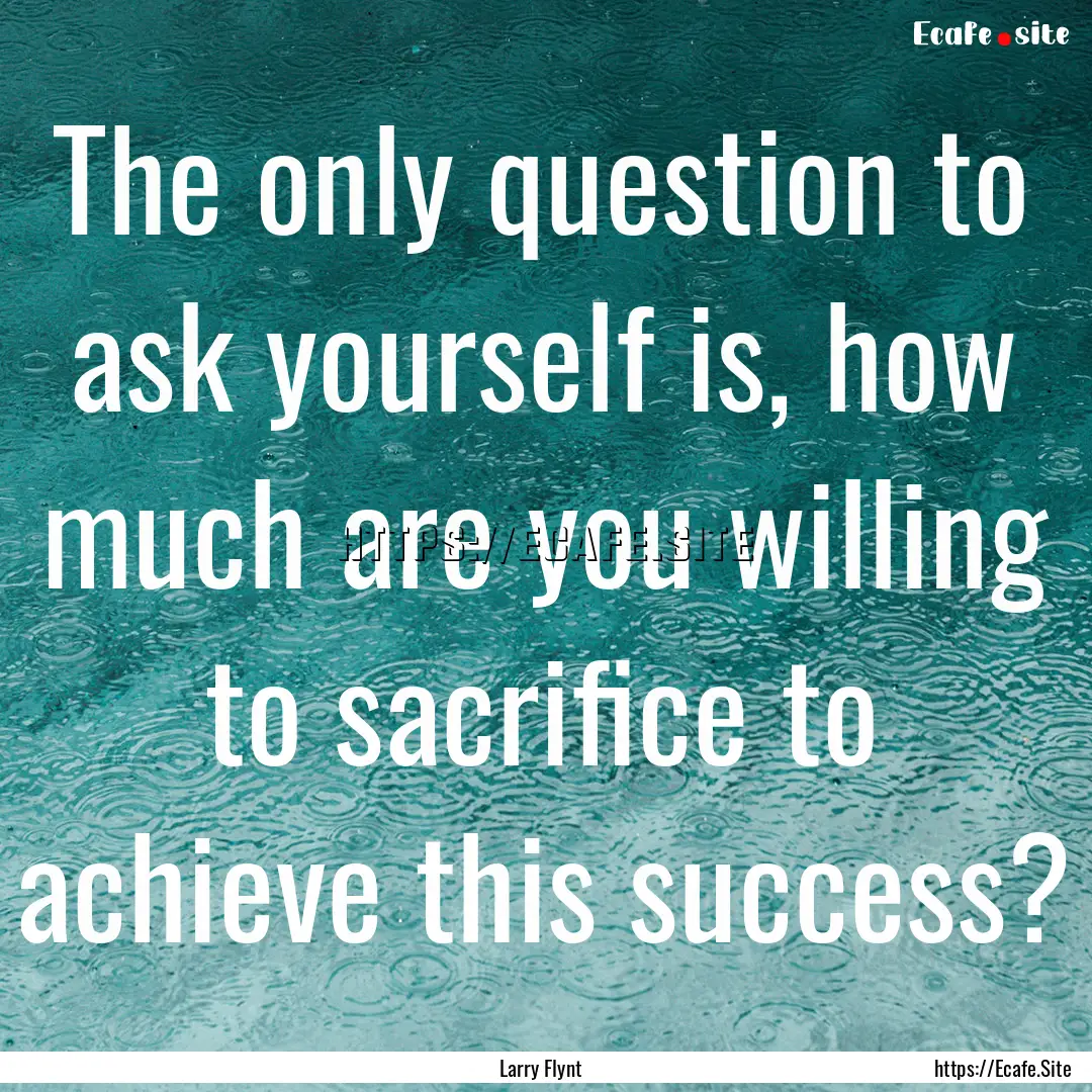 The only question to ask yourself is, how.... : Quote by Larry Flynt