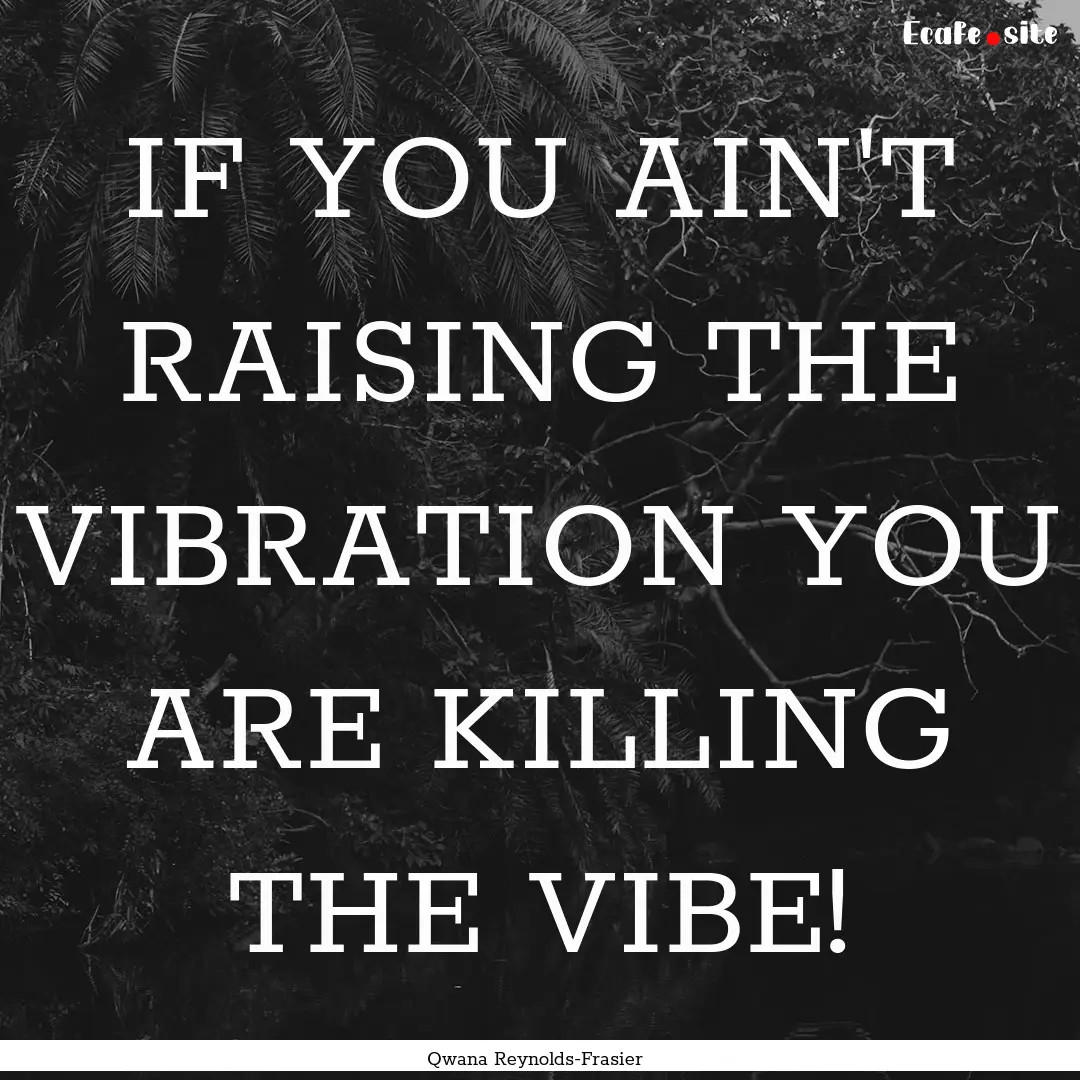 IF YOU AIN'T RAISING THE VIBRATION YOU ARE.... : Quote by Qwana Reynolds-Frasier