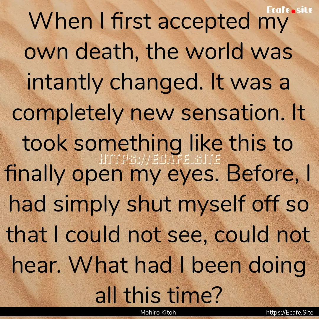 When I first accepted my own death, the world.... : Quote by Mohiro Kitoh