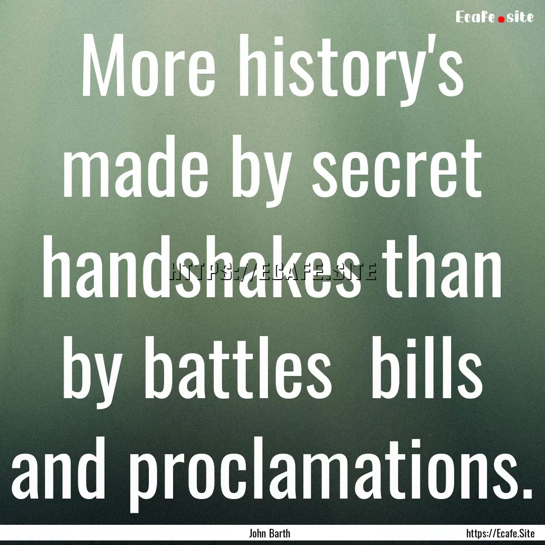 More history's made by secret handshakes.... : Quote by John Barth