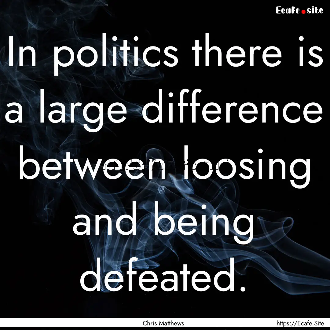 In politics there is a large difference between.... : Quote by Chris Matthews