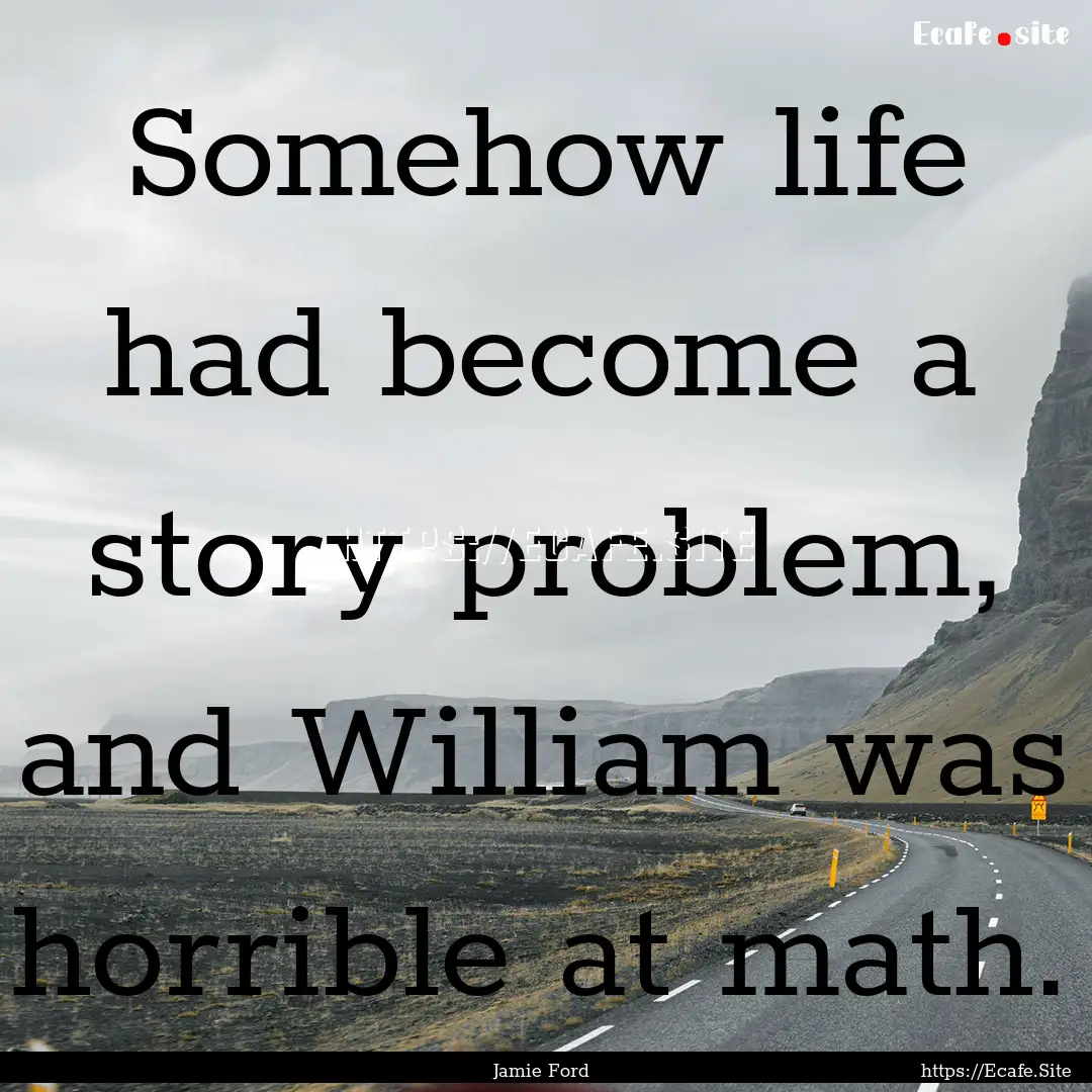 Somehow life had become a story problem,.... : Quote by Jamie Ford