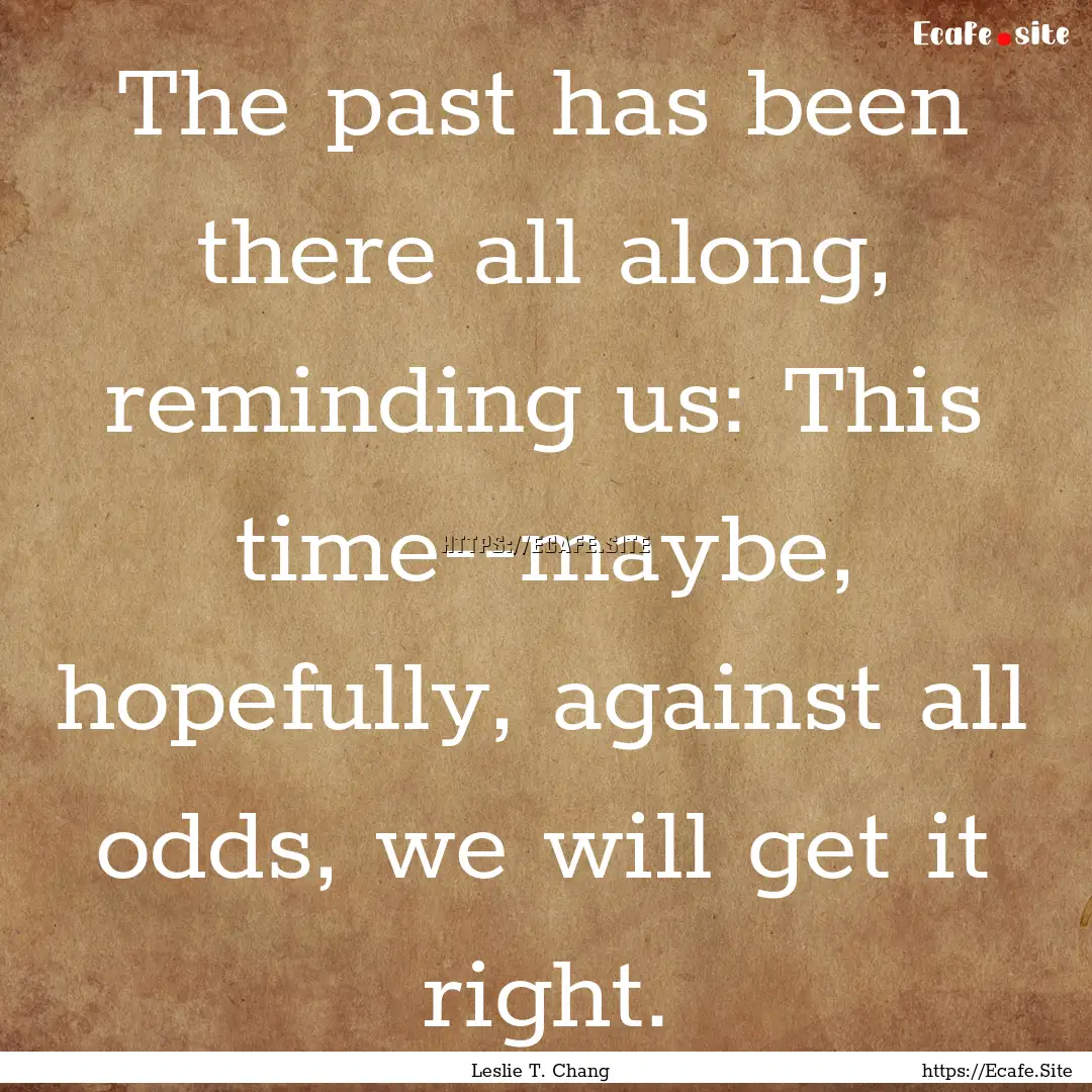 The past has been there all along, reminding.... : Quote by Leslie T. Chang