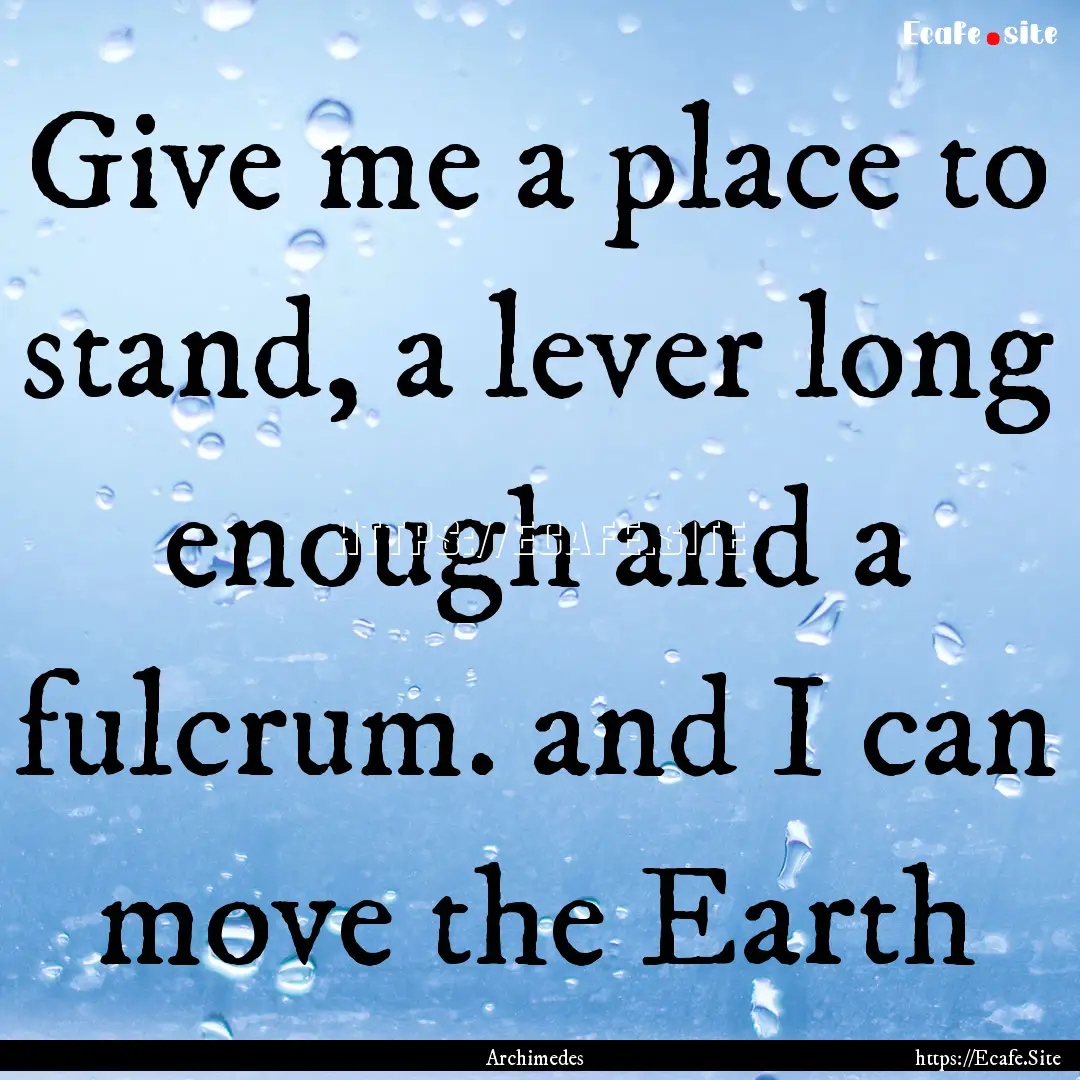 Give me a place to stand, a lever long enough.... : Quote by Archimedes