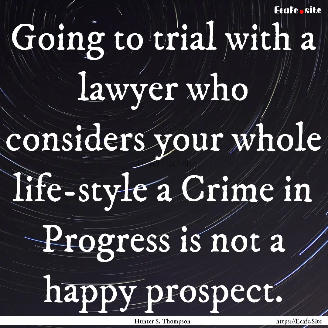 Going to trial with a lawyer who considers.... : Quote by Hunter S. Thompson