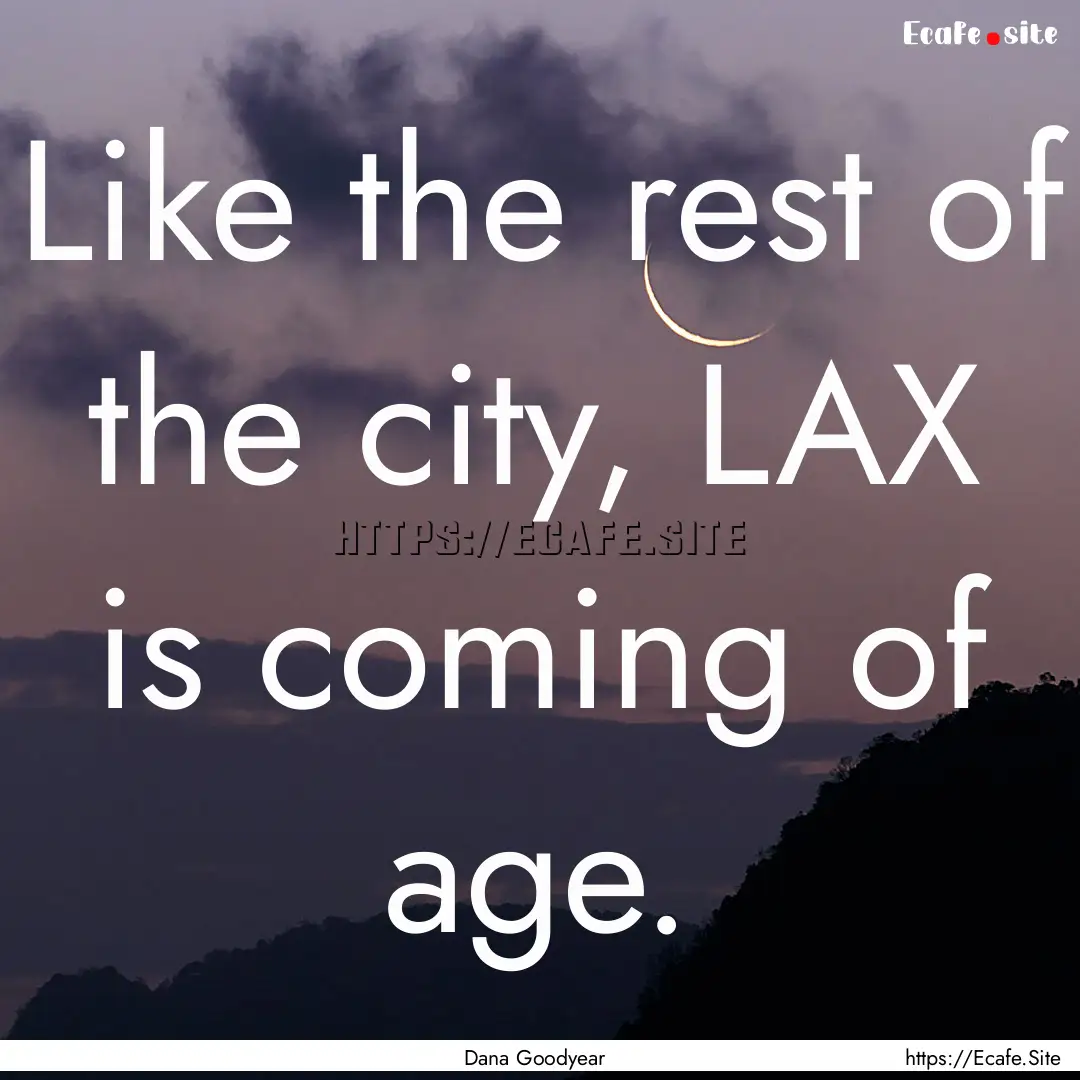 Like the rest of the city, LAX is coming.... : Quote by Dana Goodyear