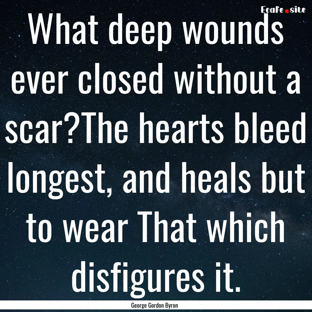 What deep wounds ever closed without a scar?The.... : Quote by George Gordon Byron