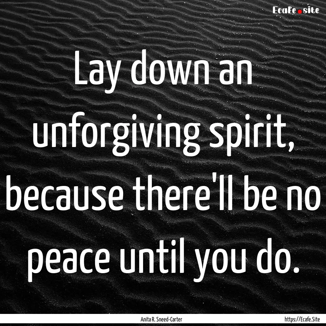 Lay down an unforgiving spirit, because there'll.... : Quote by Anita R. Sneed-Carter