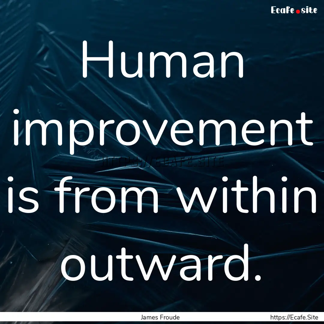 Human improvement is from within outward..... : Quote by James Froude