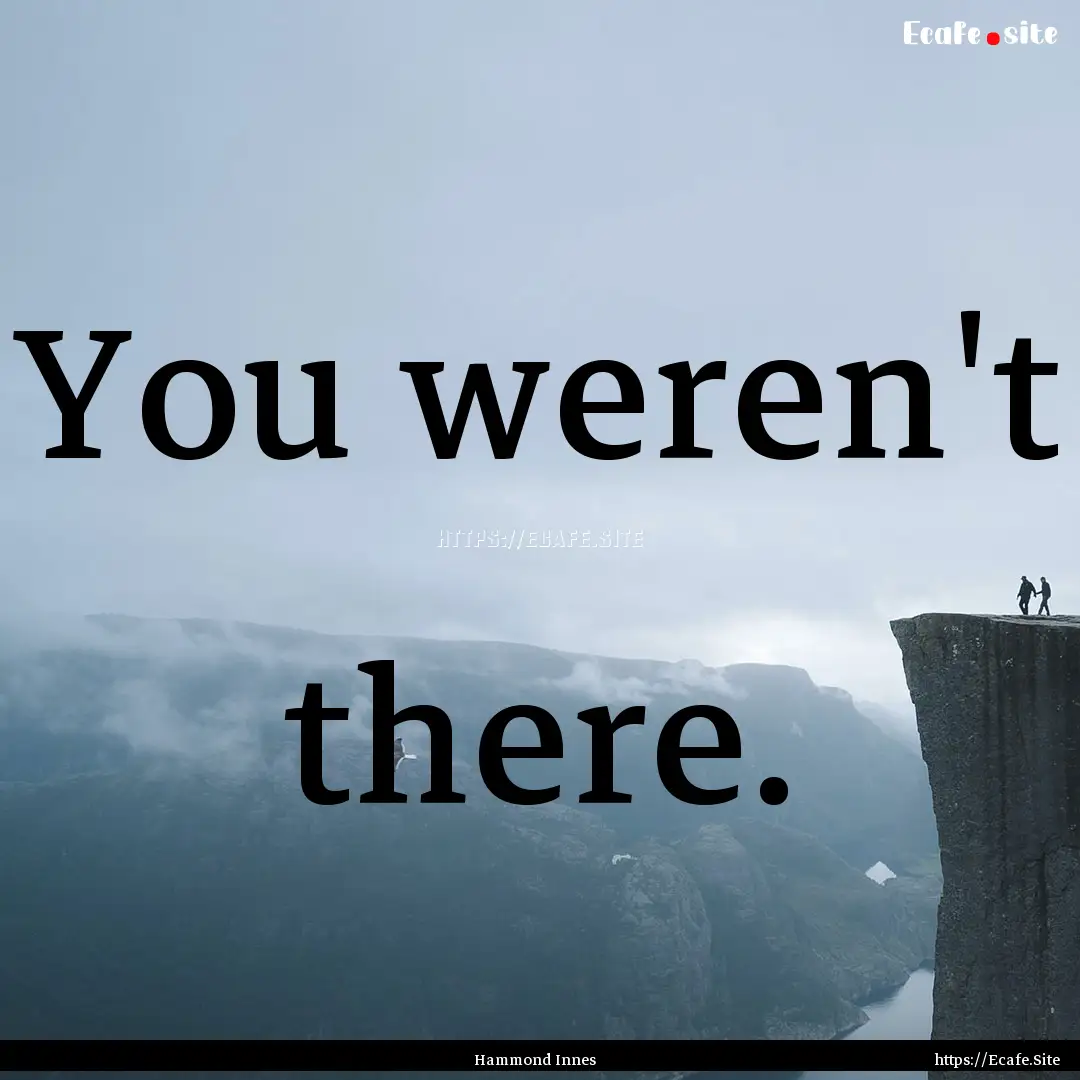 You weren't there. : Quote by Hammond Innes