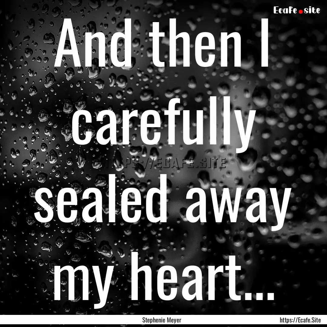 And then I carefully sealed away my heart....... : Quote by Stephenie Meyer