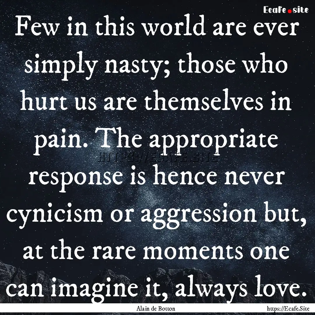 Few in this world are ever simply nasty;.... : Quote by Alain de Botton