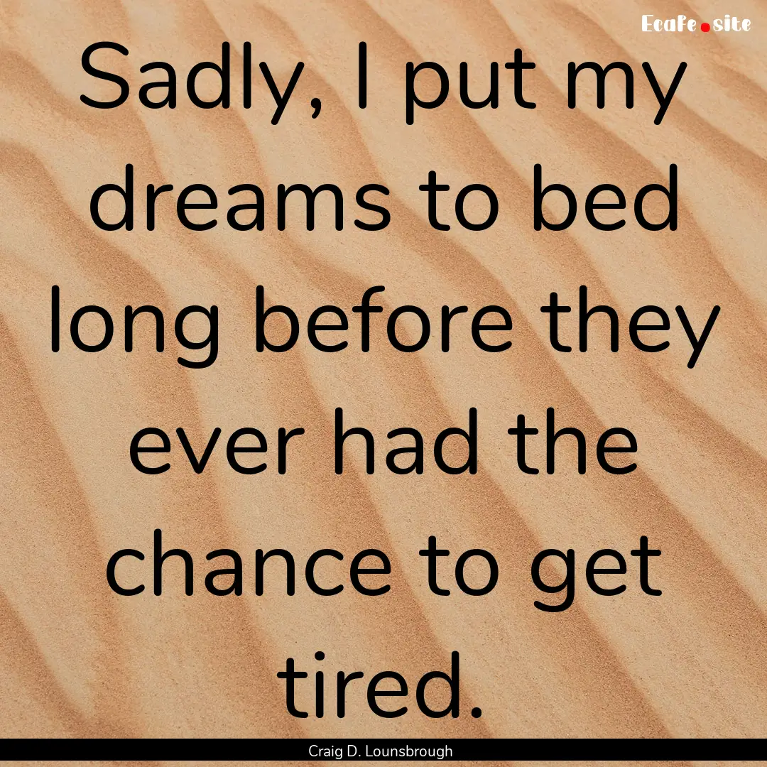 Sadly, I put my dreams to bed long before.... : Quote by Craig D. Lounsbrough