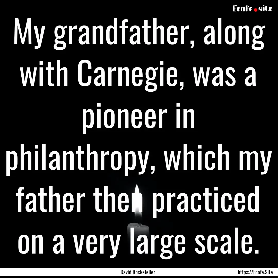 My grandfather, along with Carnegie, was.... : Quote by David Rockefeller