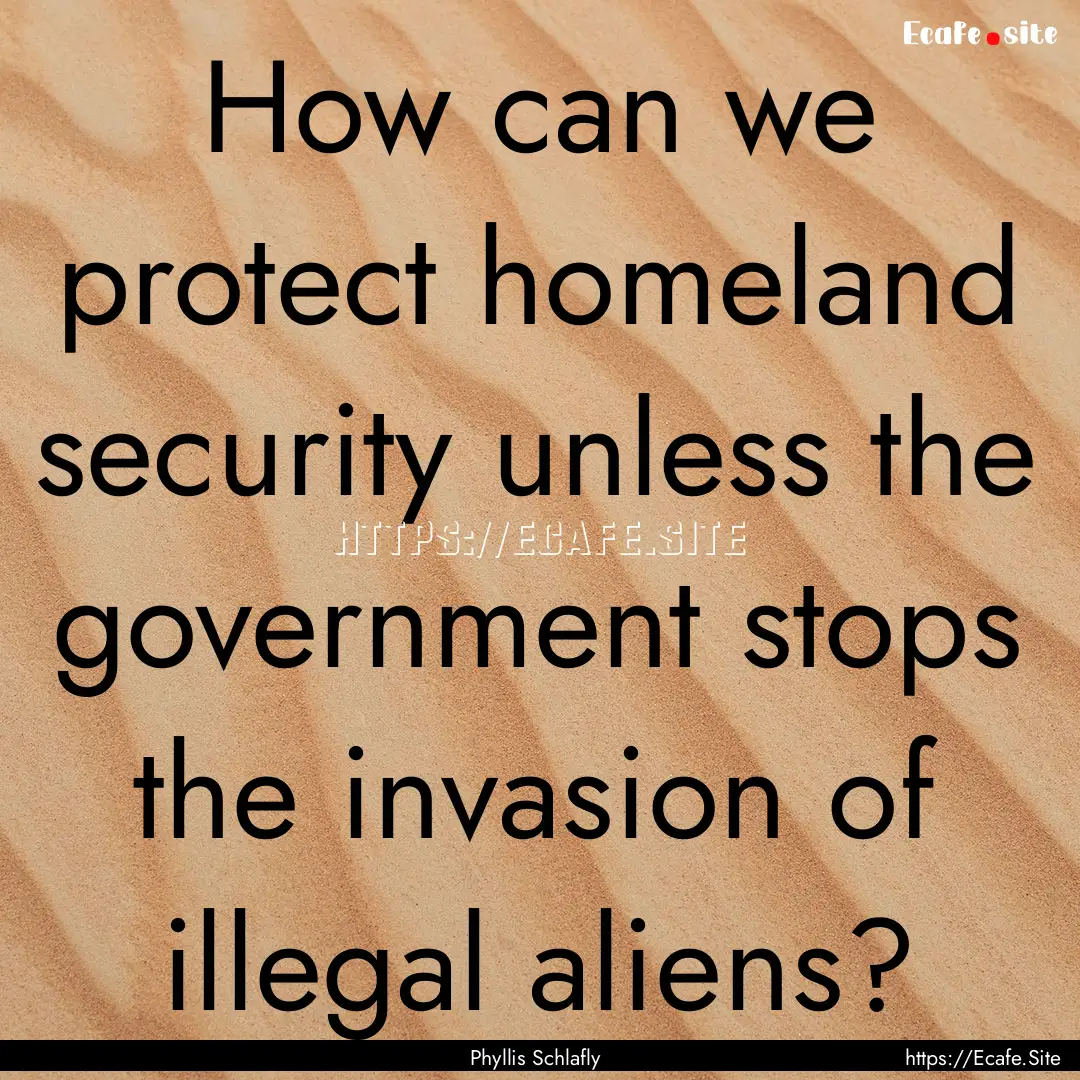 How can we protect homeland security unless.... : Quote by Phyllis Schlafly