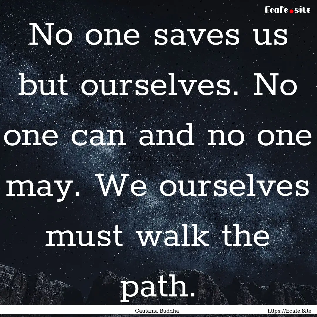 No one saves us but ourselves. No one can.... : Quote by Gautama Buddha