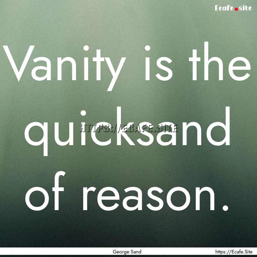 Vanity is the quicksand of reason. : Quote by George Sand