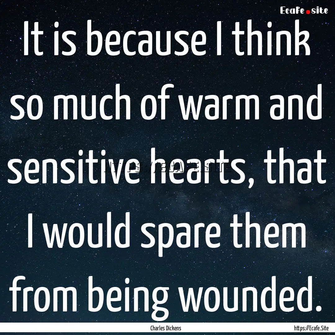 It is because I think so much of warm and.... : Quote by Charles Dickens