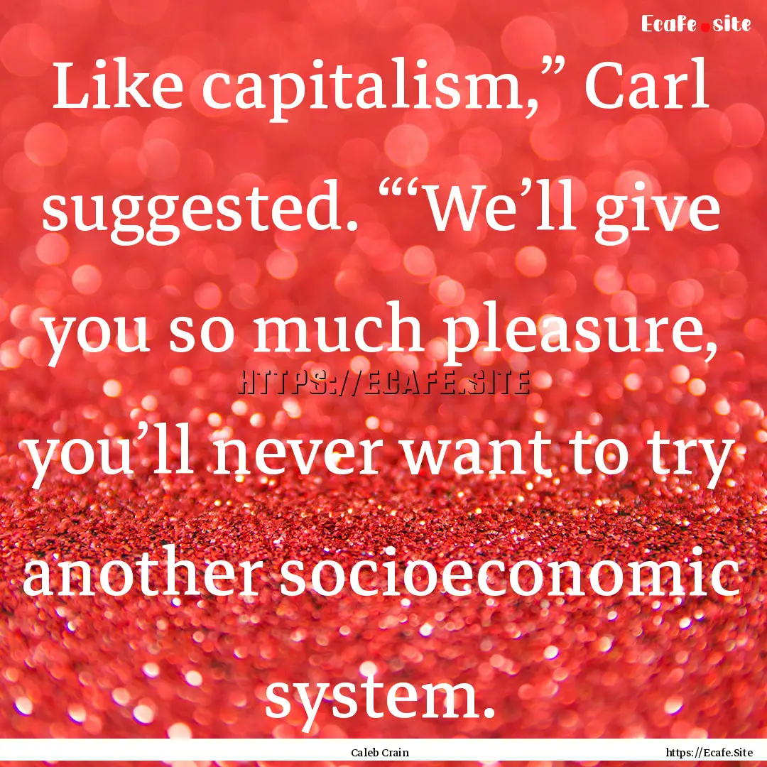 Like capitalism,” Carl suggested. “‘We’ll.... : Quote by Caleb Crain