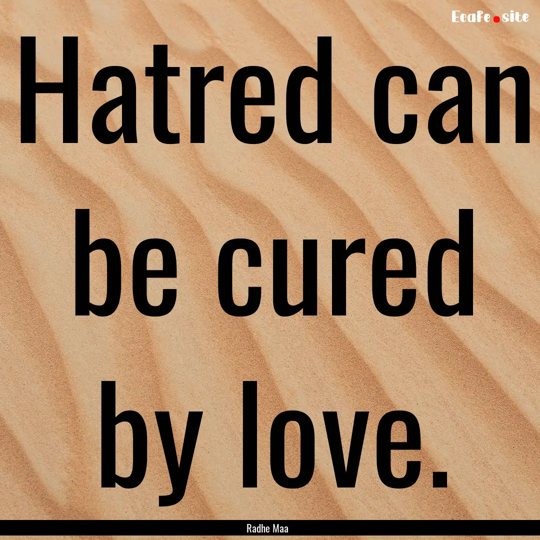 Hatred can be cured by love. : Quote by Radhe Maa