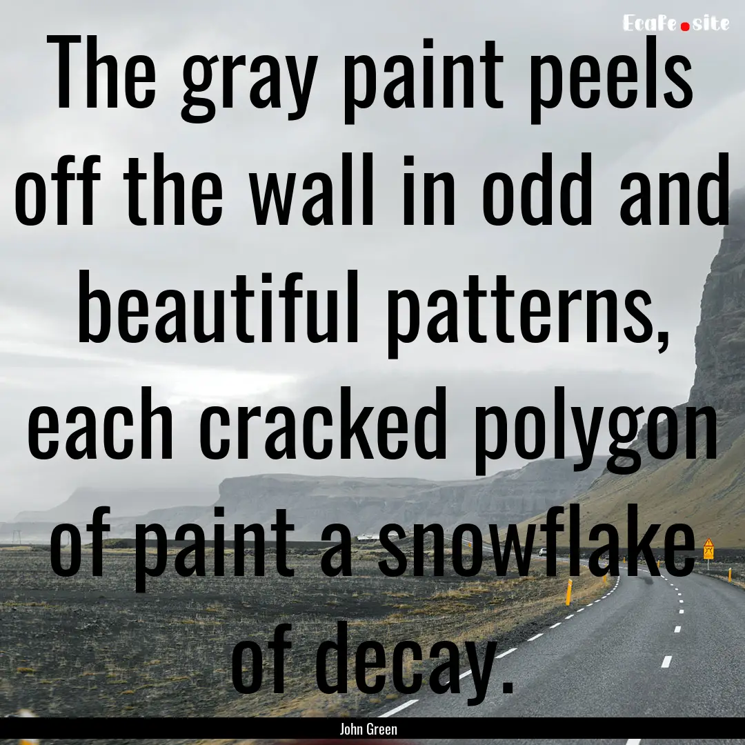 The gray paint peels off the wall in odd.... : Quote by John Green