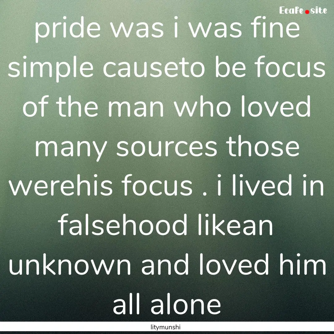 pride was i was fine simple causeto be focus.... : Quote by litymunshi