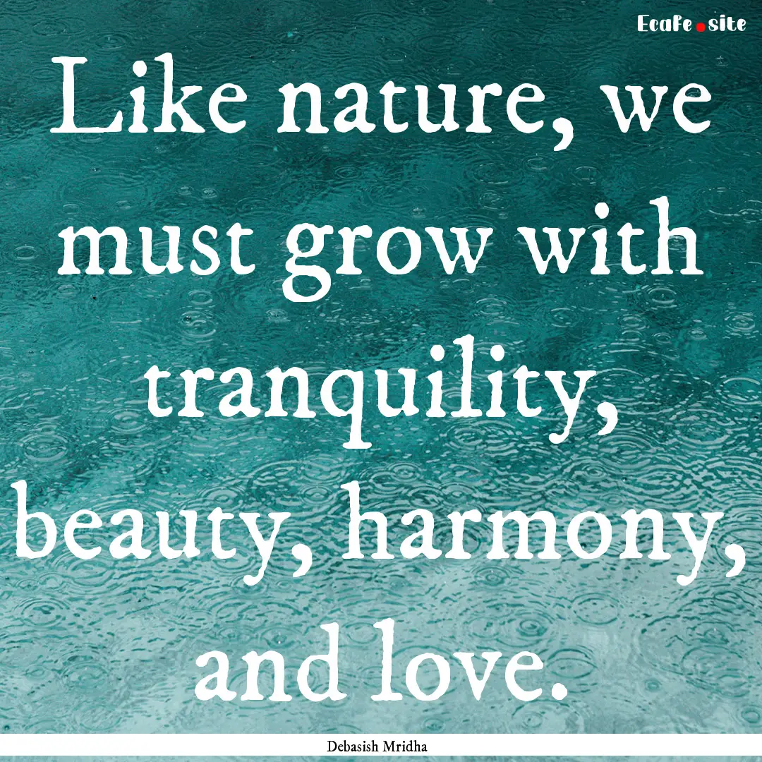 Like nature, we must grow with tranquility,.... : Quote by Debasish Mridha