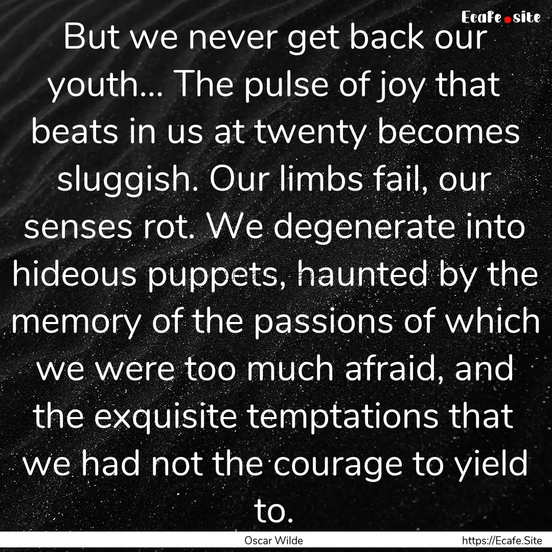 But we never get back our youth… The pulse.... : Quote by Oscar Wilde