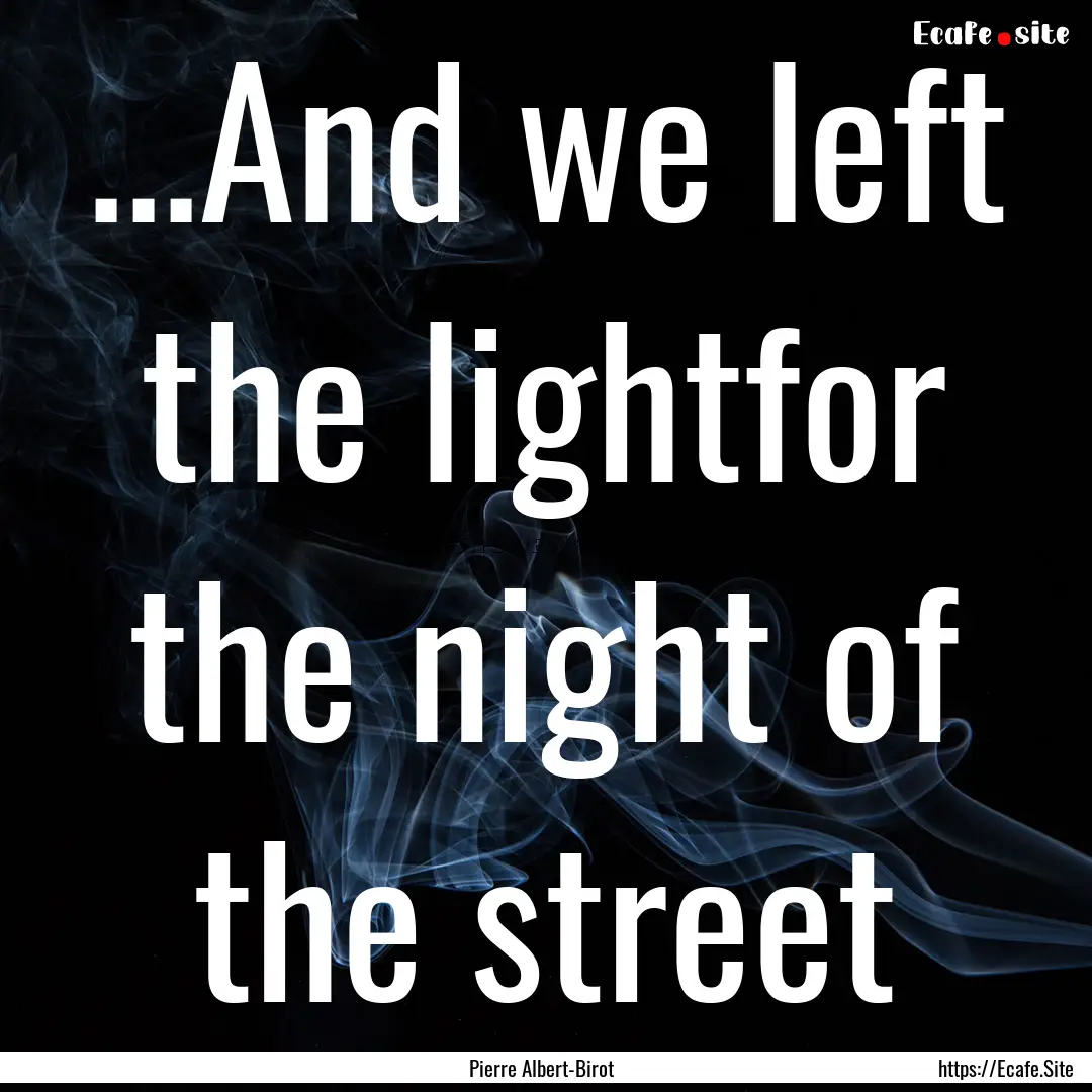 ...And we left the lightfor the night of.... : Quote by Pierre Albert-Birot