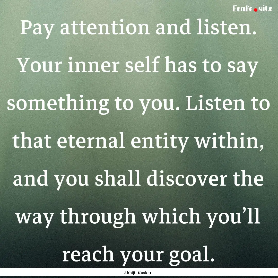 Pay attention and listen. Your inner self.... : Quote by Abhijit Naskar