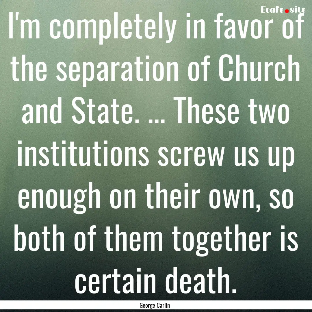 I'm completely in favor of the separation.... : Quote by George Carlin