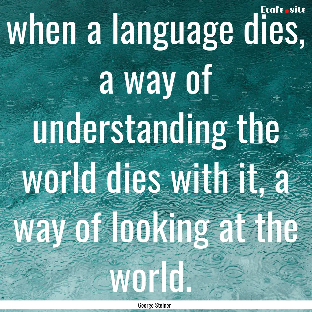 when a language dies, a way of understanding.... : Quote by George Steiner