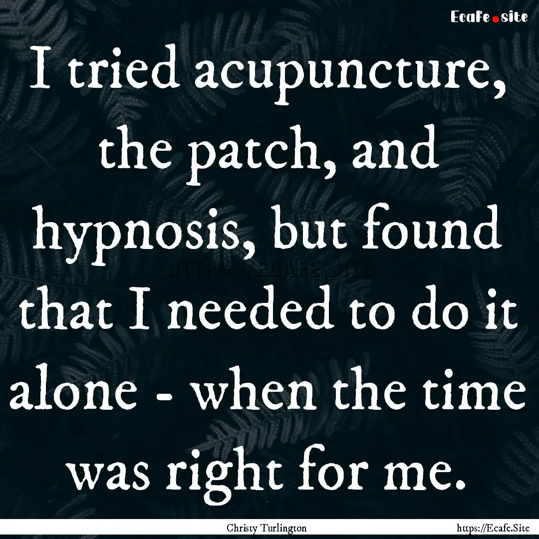 I tried acupuncture, the patch, and hypnosis,.... : Quote by Christy Turlington