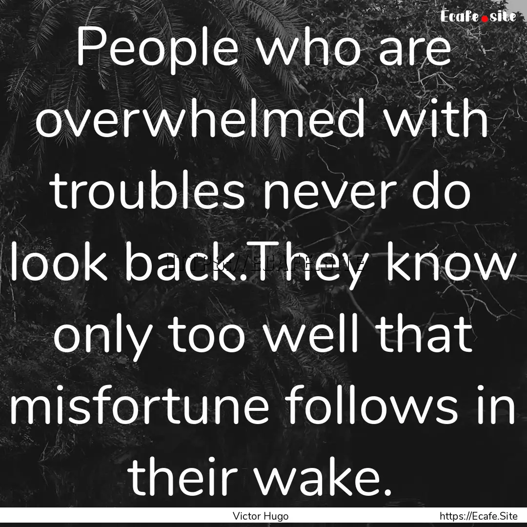 People who are overwhelmed with troubles.... : Quote by Victor Hugo