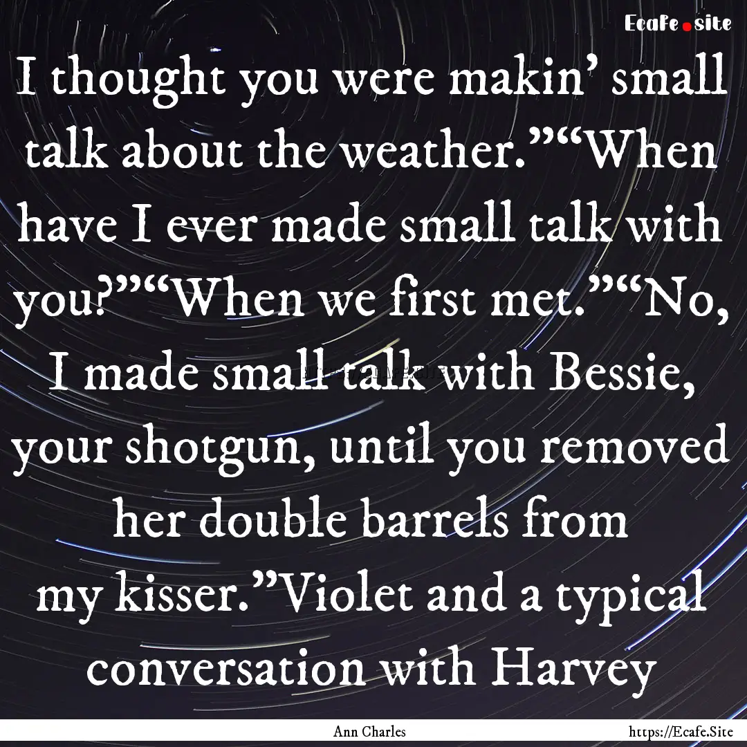 I thought you were makin’ small talk about.... : Quote by Ann Charles