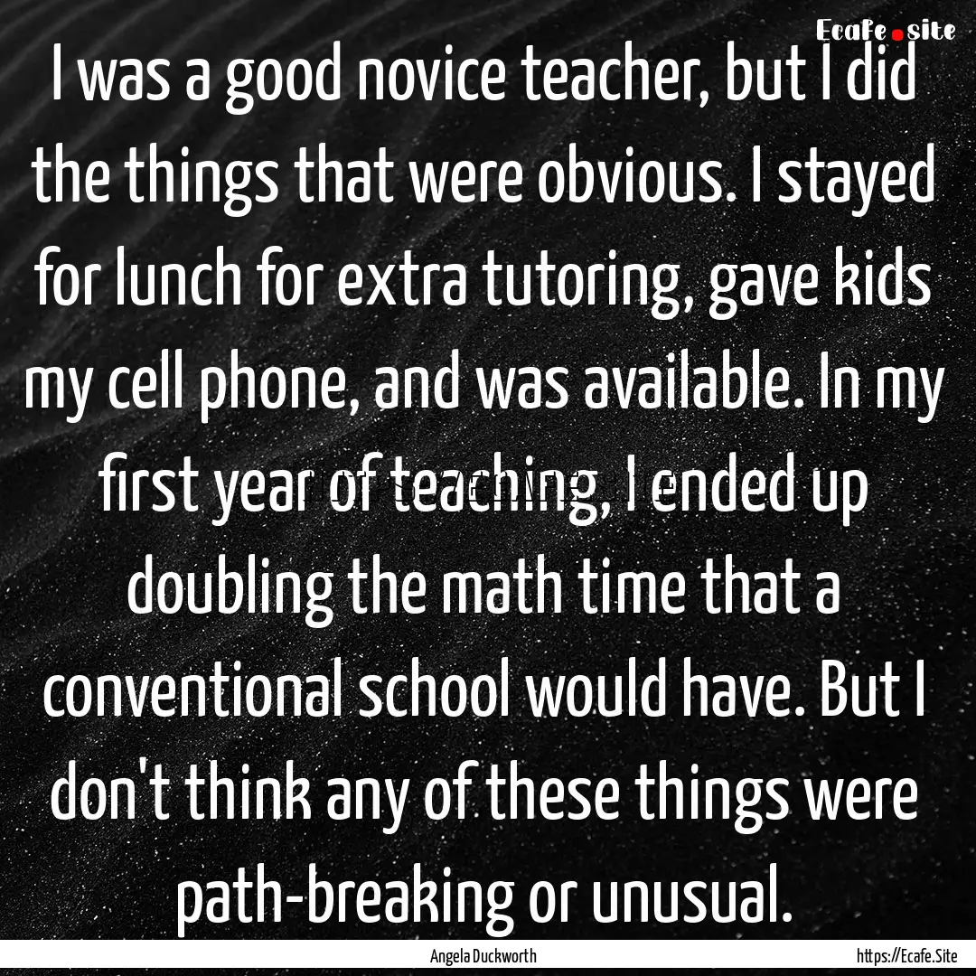 I was a good novice teacher, but I did the.... : Quote by Angela Duckworth