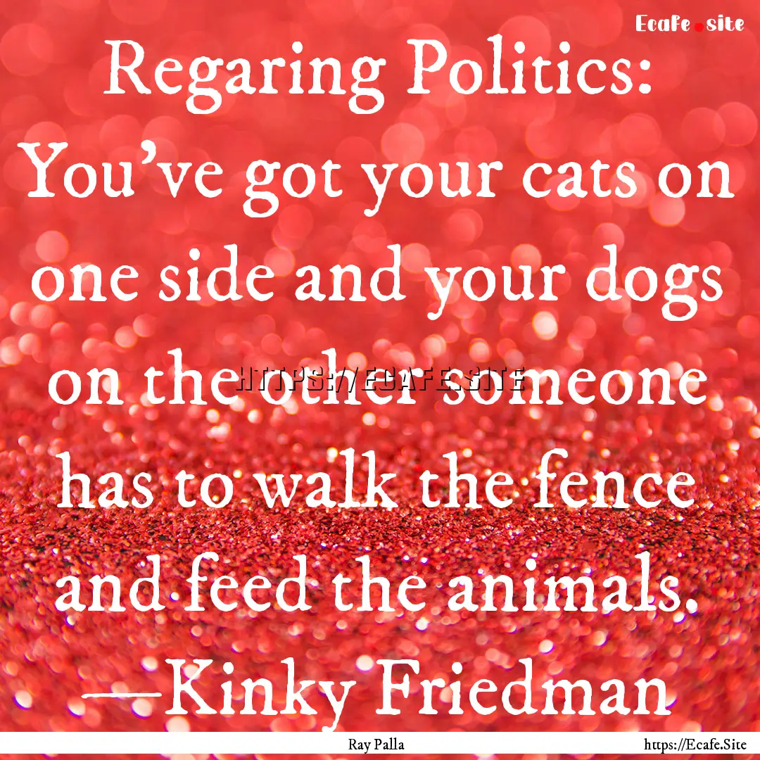 Regaring Politics: You’ve got your cats.... : Quote by Ray Palla