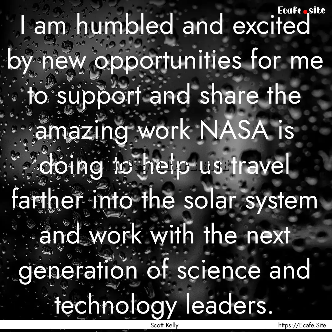 I am humbled and excited by new opportunities.... : Quote by Scott Kelly