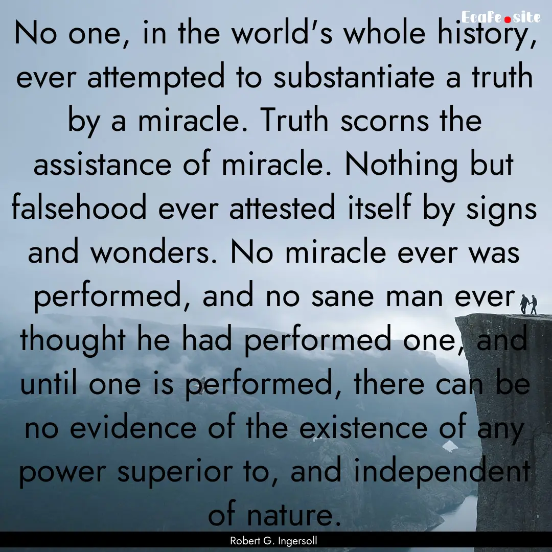 No one, in the world's whole history, ever.... : Quote by Robert G. Ingersoll