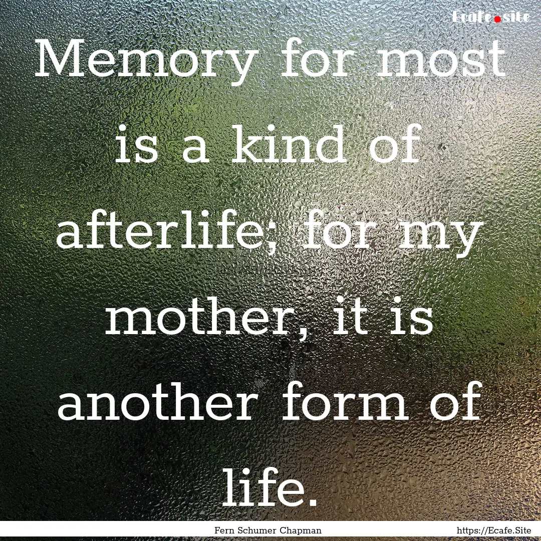 Memory for most is a kind of afterlife; for.... : Quote by Fern Schumer Chapman