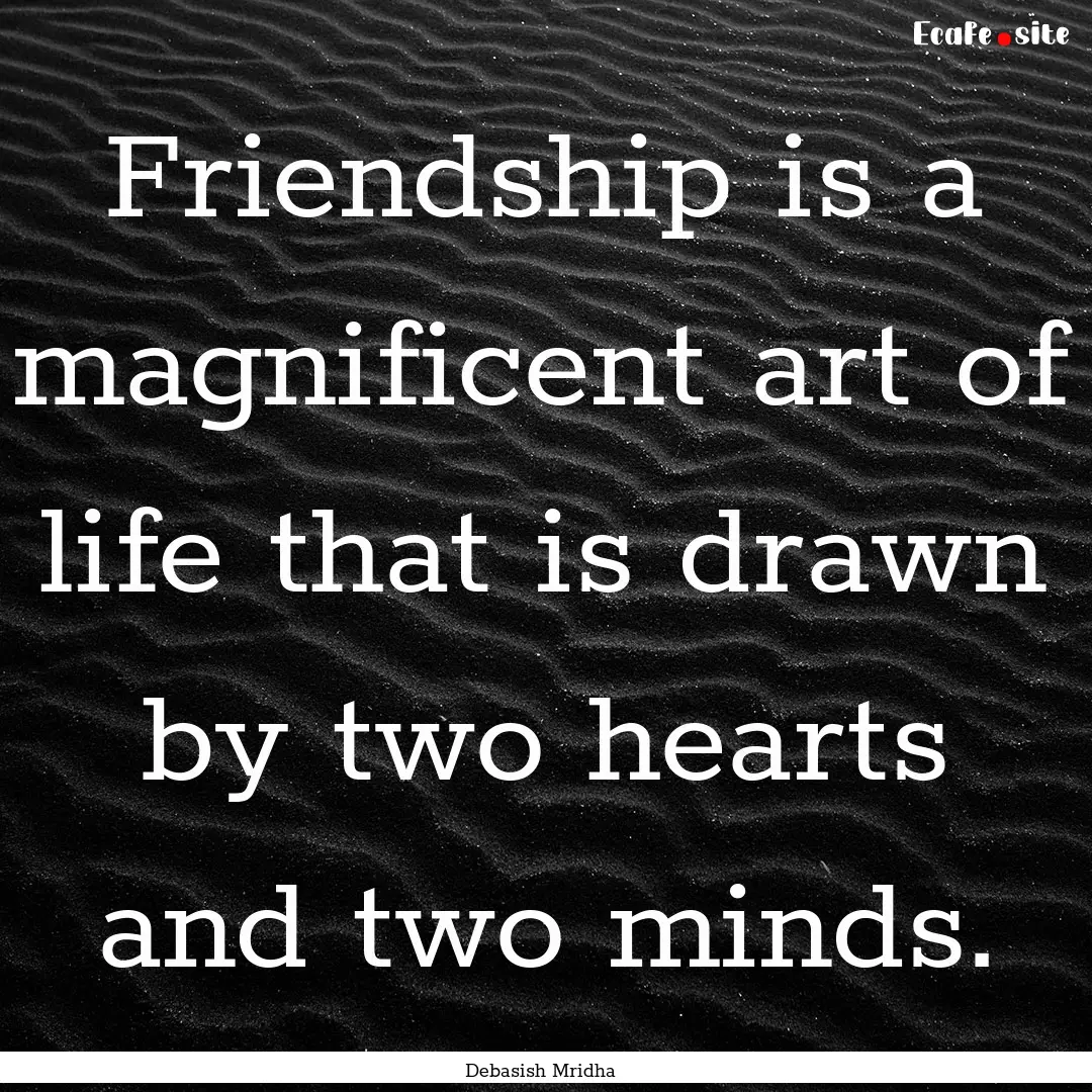 Friendship is a magnificent art of life that.... : Quote by Debasish Mridha